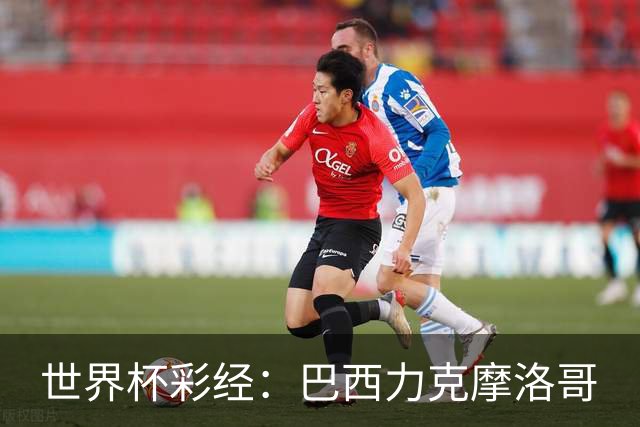 世界杯彩经：巴西力克摩洛哥